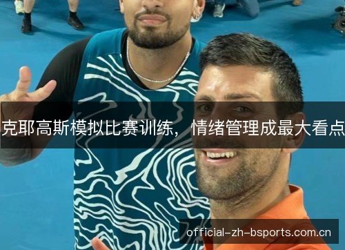 克耶高斯模拟比赛训练,情绪管理成最大看点 克耶高斯模拟比赛训练,情绪管理成最大看点