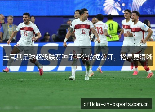土耳其足球超级联赛种子评分依据公开，格局更清晰