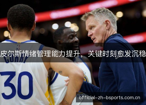 皮尔斯情绪管理能力提升,关键时刻愈发沉稳 皮尔斯情绪管理能力提升,关键时刻愈发沉稳