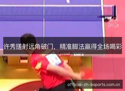 许秀搓射远角破门,精准脚法赢得全场喝彩 许秀搓射远角破门,精准脚法赢得全场喝彩