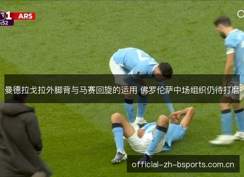 曼德拉戈拉外脚背与马赛回旋的运用 佛罗伦萨中场组织仍待打磨